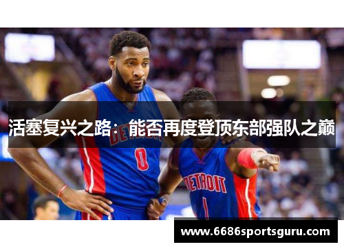 活塞复兴之路：能否再度登顶东部强队之巅