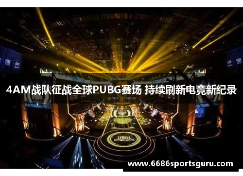 4AM战队征战全球PUBG赛场 持续刷新电竞新纪录