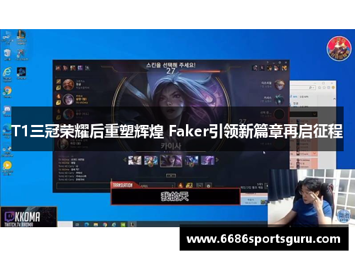 T1三冠荣耀后重塑辉煌 Faker引领新篇章再启征程