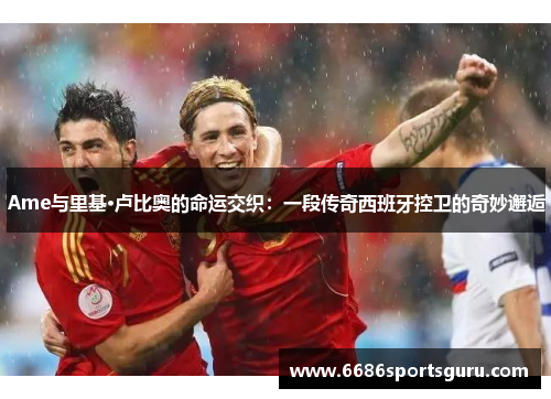 Ame与里基·卢比奥的命运交织：一段传奇西班牙控卫的奇妙邂逅