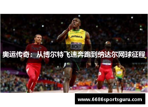 奥运传奇：从博尔特飞速奔跑到纳达尔网球征程