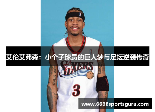 艾伦艾弗森：小个子球员的巨人梦与足坛逆袭传奇