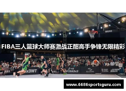 FIBA三人篮球大师赛激战正酣高手争锋无限精彩