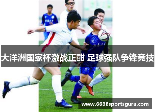 大洋洲国家杯激战正酣 足球强队争锋竞技