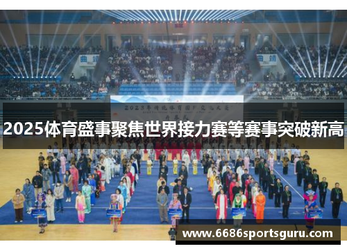 2025体育盛事聚焦世界接力赛等赛事突破新高
