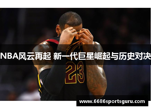 NBA风云再起 新一代巨星崛起与历史对决
