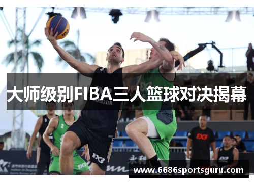 大师级别FIBA三人篮球对决揭幕