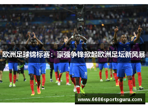 欧洲足球锦标赛：豪强争锋掀起欧洲足坛新风暴