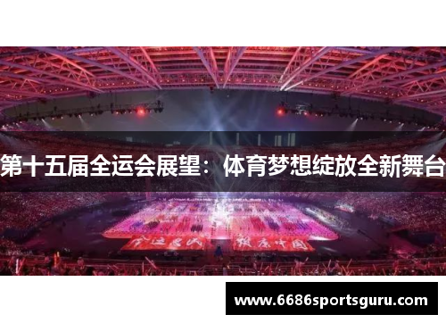 第十五届全运会展望：体育梦想绽放全新舞台