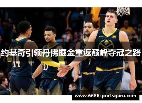 约基奇引领丹佛掘金重返巅峰夺冠之路