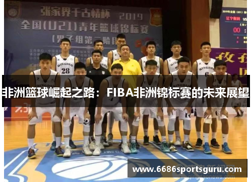 非洲篮球崛起之路：FIBA非洲锦标赛的未来展望