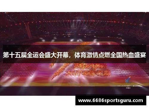 第十五届全运会盛大开幕，体育激情点燃全国热血盛宴