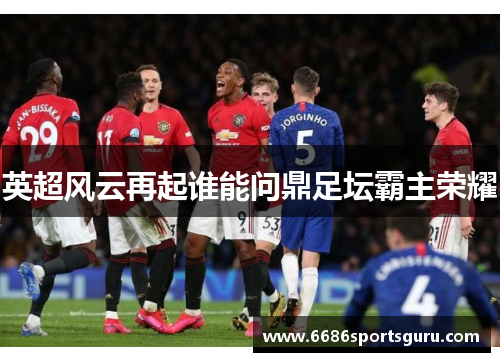 英超风云再起谁能问鼎足坛霸主荣耀