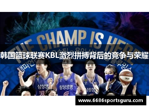 韩国篮球联赛KBL激烈拼搏背后的竞争与荣耀