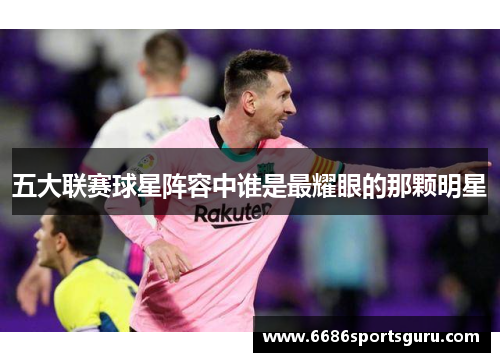 五大联赛球星阵容中谁是最耀眼的那颗明星