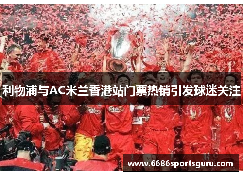 利物浦与AC米兰香港站门票热销引发球迷关注