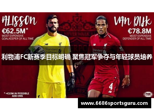 利物浦FC新赛季目标明确 聚焦冠军争夺与年轻球员培养