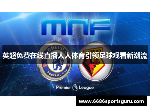 英超免费在线直播人人体育引领足球观看新潮流