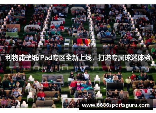利物浦壁纸iPad专区全新上线，打造专属球迷体验