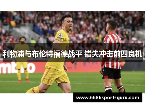 利物浦与布伦特福德战平 错失冲击前四良机