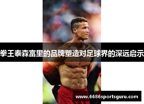 拳王泰森富里的品牌塑造对足球界的深远启示