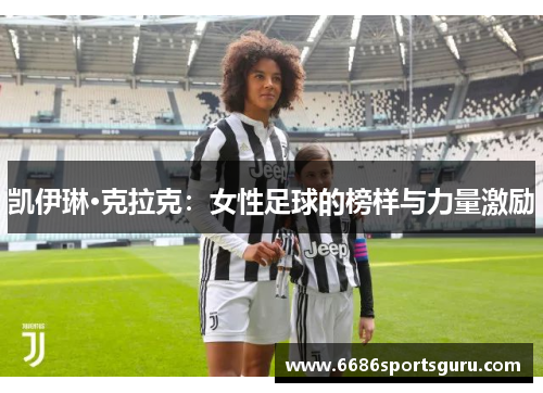 凯伊琳·克拉克：女性足球的榜样与力量激励