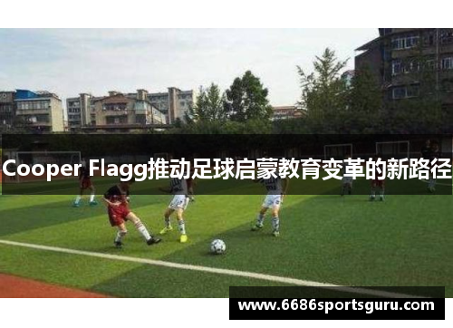 Cooper Flagg推动足球启蒙教育变革的新路径