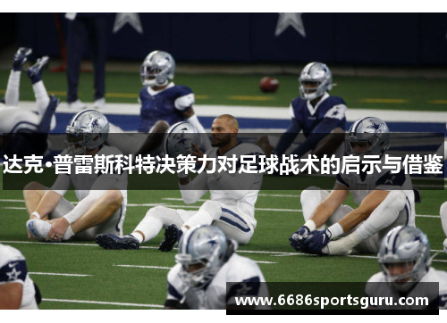 达克·普雷斯科特决策力对足球战术的启示与借鉴